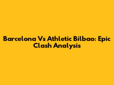 Barcelona Vs Athletic Bilbao: Epic Clash Analysis