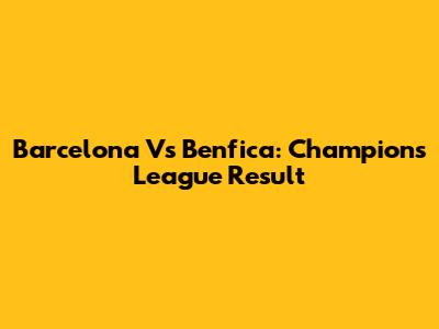Barcelona Vs Benfica: Champions League Result