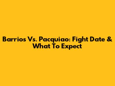 Barrios Vs. Pacquiao: Fight Date & What To Expect
