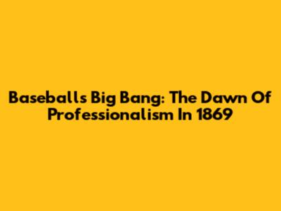 Baseball's Big Bang: The Dawn Of Professionalism In 1869