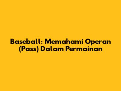 Baseball: Memahami Operan (Pass) Dalam Permainan