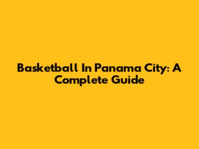 Basketball In Panama City: A Complete Guide