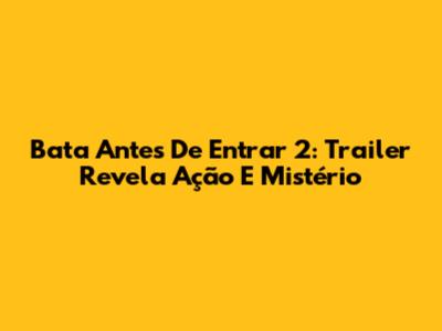 Bata Antes De Entrar 2: Trailer Revela Ação E Mistério
