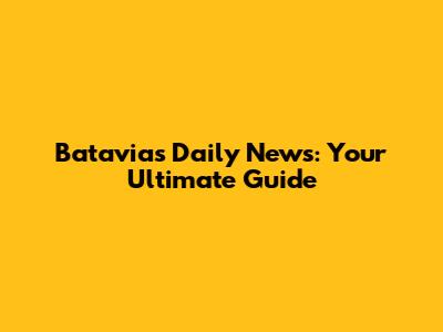 Batavia's Daily News: Your Ultimate Guide