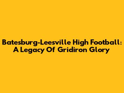 Batesburg-Leesville High Football: A Legacy Of Gridiron Glory