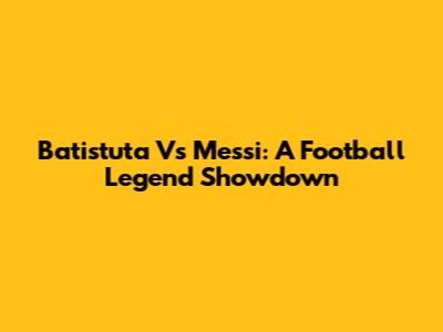 Batistuta Vs Messi: A Football Legend Showdown