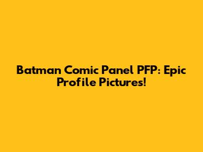 Batman Comic Panel PFP: Epic Profile Pictures!