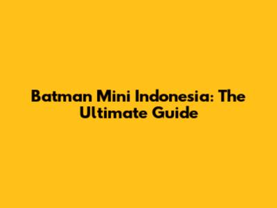 Batman Mini Indonesia: The Ultimate Guide