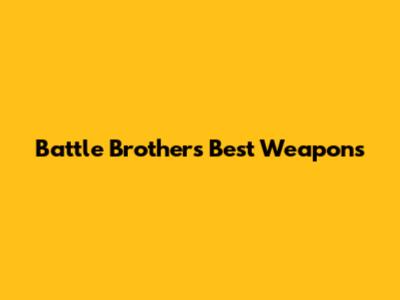Battle Brother's Best Weapons