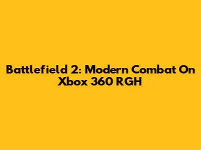 Battlefield 2: Modern Combat On Xbox 360 RGH