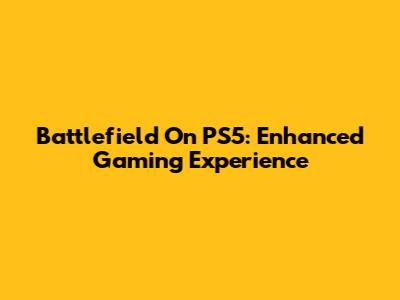 Battlefield On PS5: Enhanced Gaming Experience