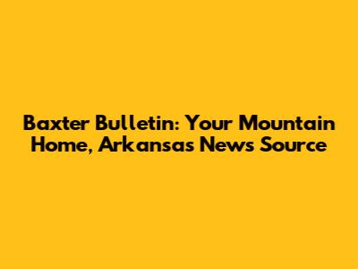 Baxter Bulletin: Your Mountain Home, Arkansas News Source