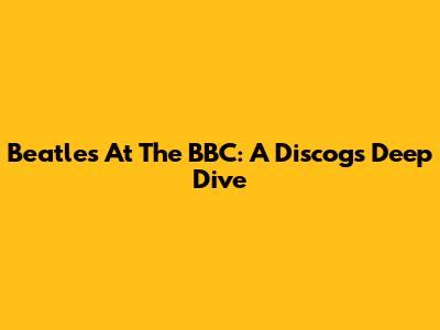Beatles At The BBC: A Discogs Deep Dive