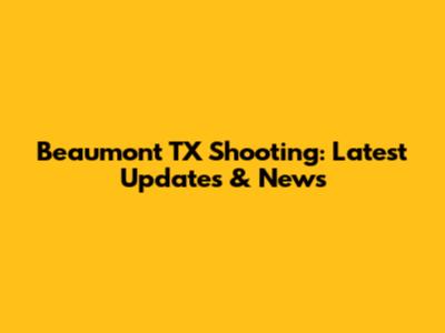 Beaumont TX Shooting: Latest Updates & News