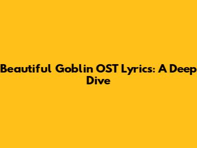 Beautiful Goblin OST Lyrics: A Deep Dive