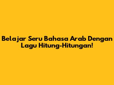 Belajar Seru Bahasa Arab Dengan Lagu Hitung-Hitungan!