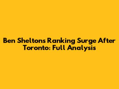 Ben Shelton's Ranking Surge After Toronto: Full Analysis