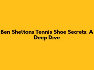 Ben Shelton's Tennis Shoe Secrets: A Deep Dive