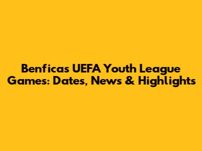 Benfica's UEFA Youth League Games: Dates, News & Highlights
