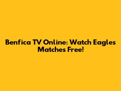 Benfica TV Online: Watch Eagles' Matches Free!