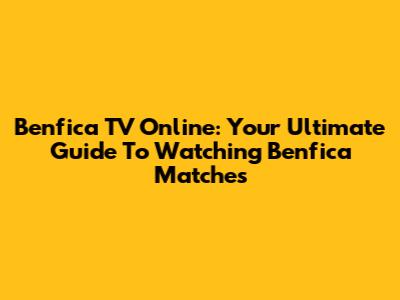 Benfica TV Online: Your Ultimate Guide To Watching Benfica Matches