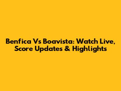 Benfica Vs Boavista: Watch Live, Score Updates & Highlights