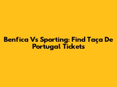 Benfica Vs Sporting: Find Taça De Portugal Tickets