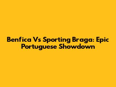 Benfica Vs Sporting Braga: Epic Portuguese Showdown