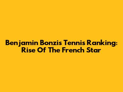 Benjamin Bonzi's Tennis Ranking: Rise Of The French Star