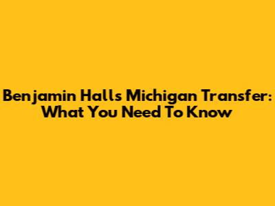 Benjamin Hall's Michigan Transfer: What You Need To Know