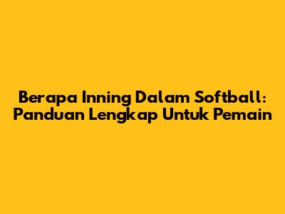 Berapa Inning Dalam Softball: Panduan Lengkap Untuk Pemain