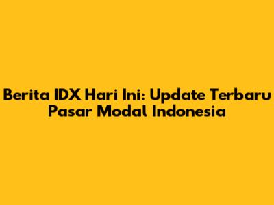 Berita IDX Hari Ini: Update Terbaru Pasar Modal Indonesia