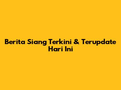Berita Siang Terkini & Terupdate Hari Ini