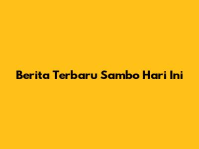 Berita Terbaru Sambo Hari Ini