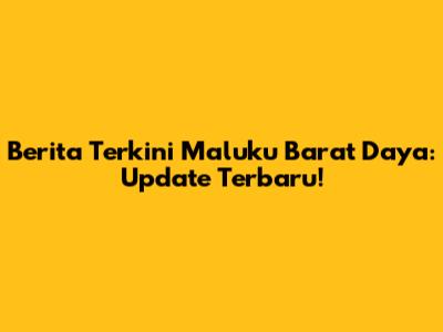 Berita Terkini Maluku Barat Daya: Update Terbaru!