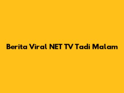 Berita Viral NET TV Tadi Malam