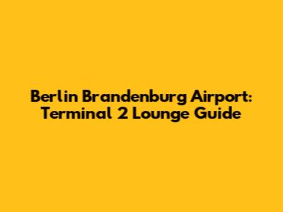 Berlin Brandenburg Airport: Terminal 2 Lounge Guide