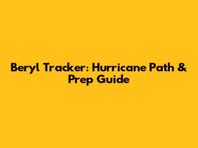 Beryl Tracker: Hurricane Path & Prep Guide