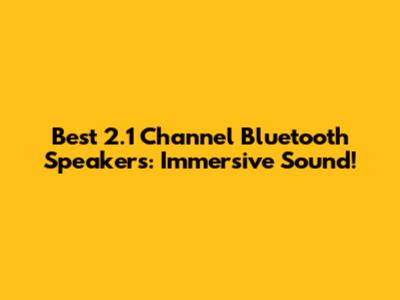 Best 2.1 Channel Bluetooth Speakers: Immersive Sound!