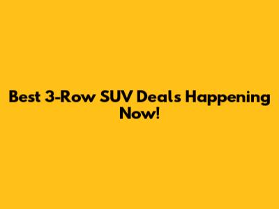 Best 3-Row SUV Deals Happening Now!