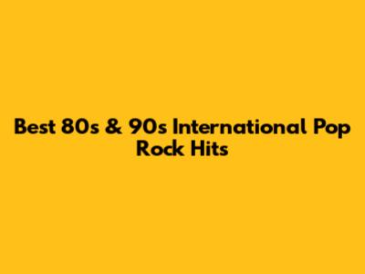 Best 80s & 90s International Pop Rock Hits