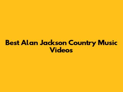 Best Alan Jackson Country Music Videos