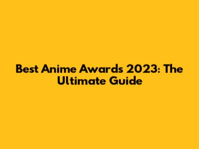 Best Anime Awards 2023: The Ultimate Guide