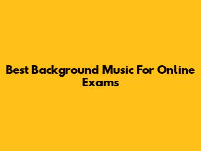 Best Background Music For Online Exams