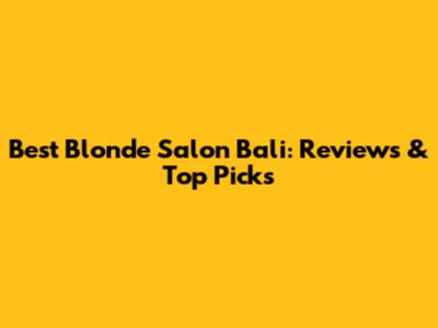 Best Blonde Salon Bali: Reviews & Top Picks
