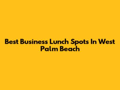 Best Business Lunch Spots In West Palm Beach