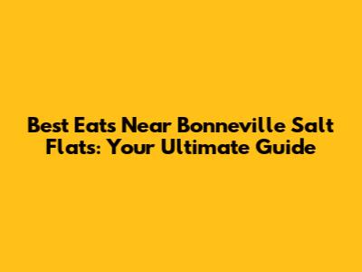 Best Eats Near Bonneville Salt Flats: Your Ultimate Guide