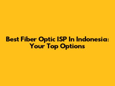 Best Fiber Optic ISP In Indonesia: Your Top Options