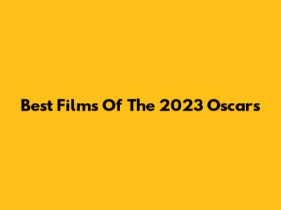 Best Films Of The 2023 Oscars