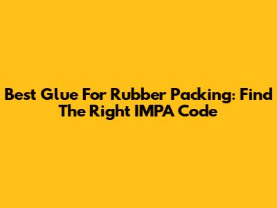Best Glue For Rubber Packing: Find The Right IMPA Code